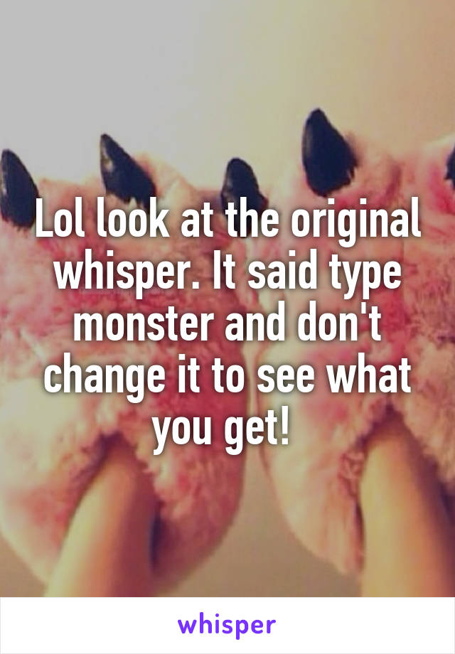 Lol look at the original whisper. It said type monster and don't change it to see what you get! 