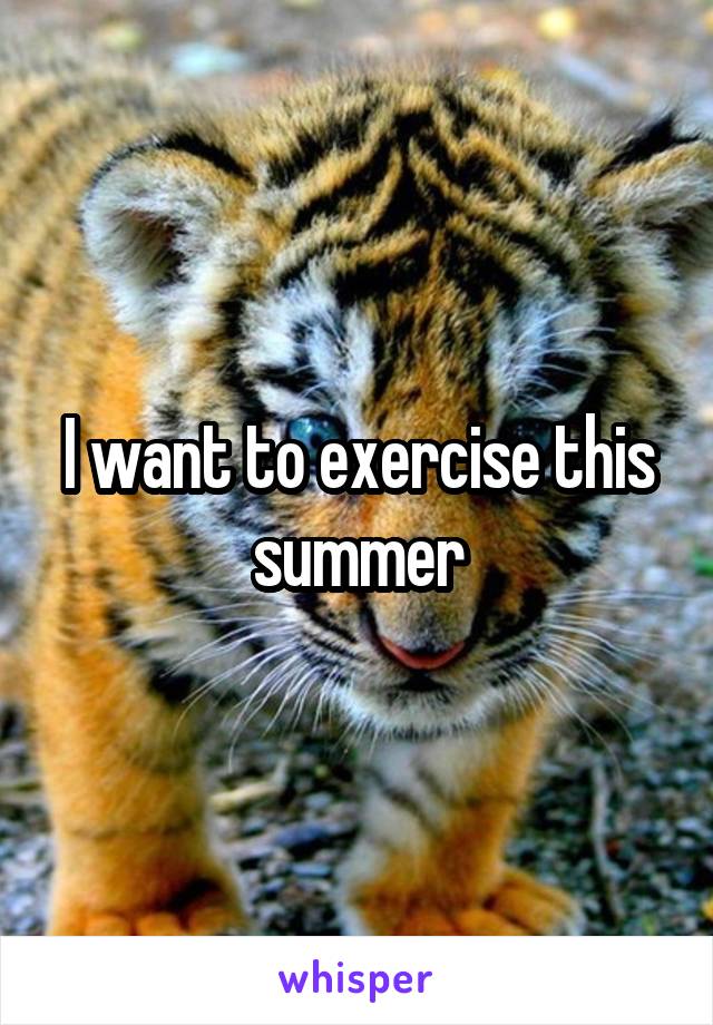 I want to exercise this summer