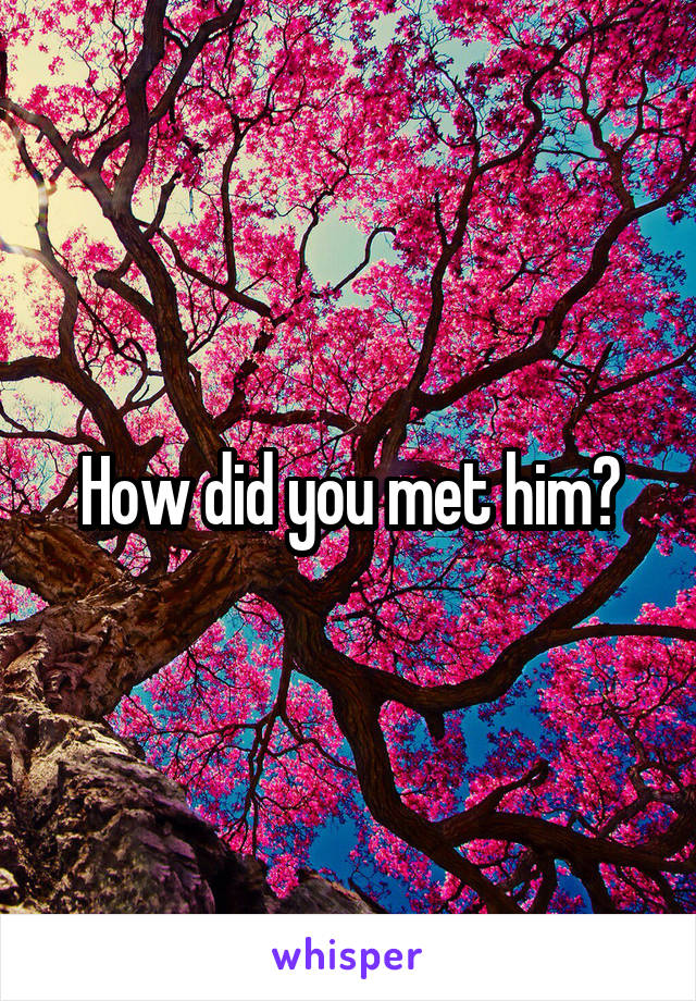 How did you met him?
