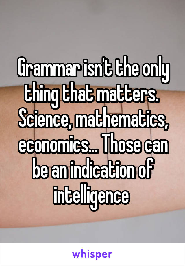 Grammar isn't the only thing that matters. 
Science, mathematics, economics... Those can be an indication of intelligence 