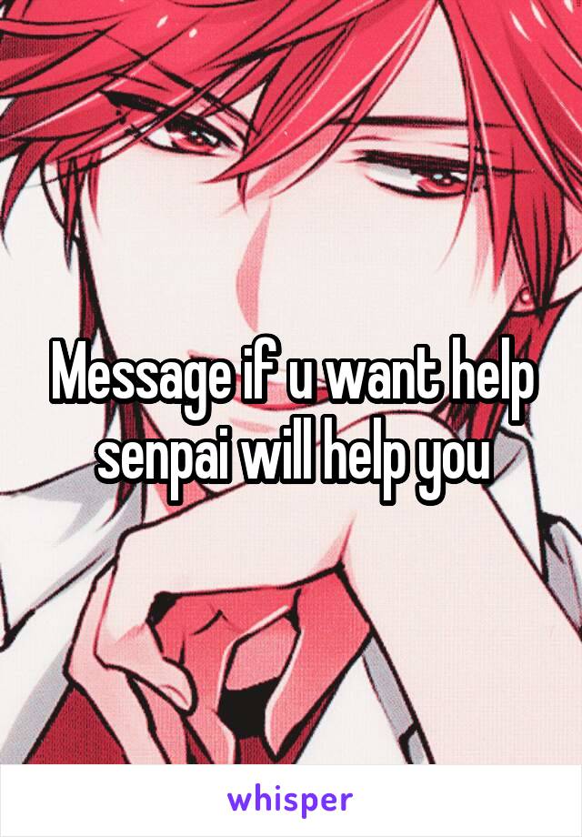 Message if u want help senpai will help you