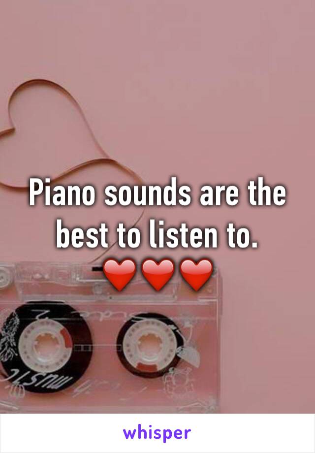 Piano sounds are the best to listen to. ❤️❤️❤️