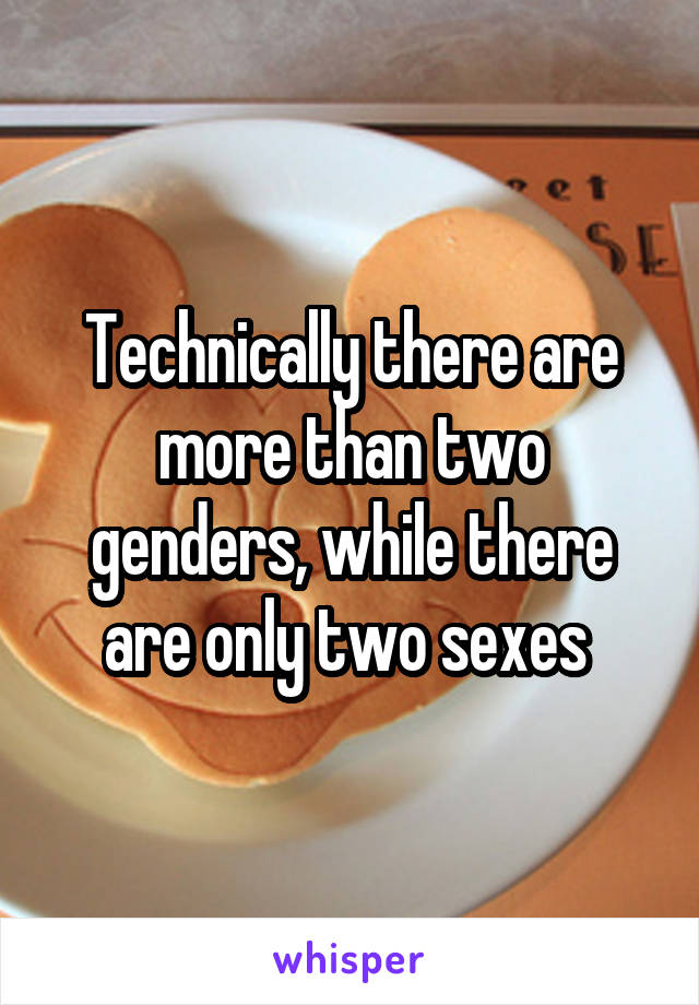 Technically there are more than two genders, while there are only two sexes 