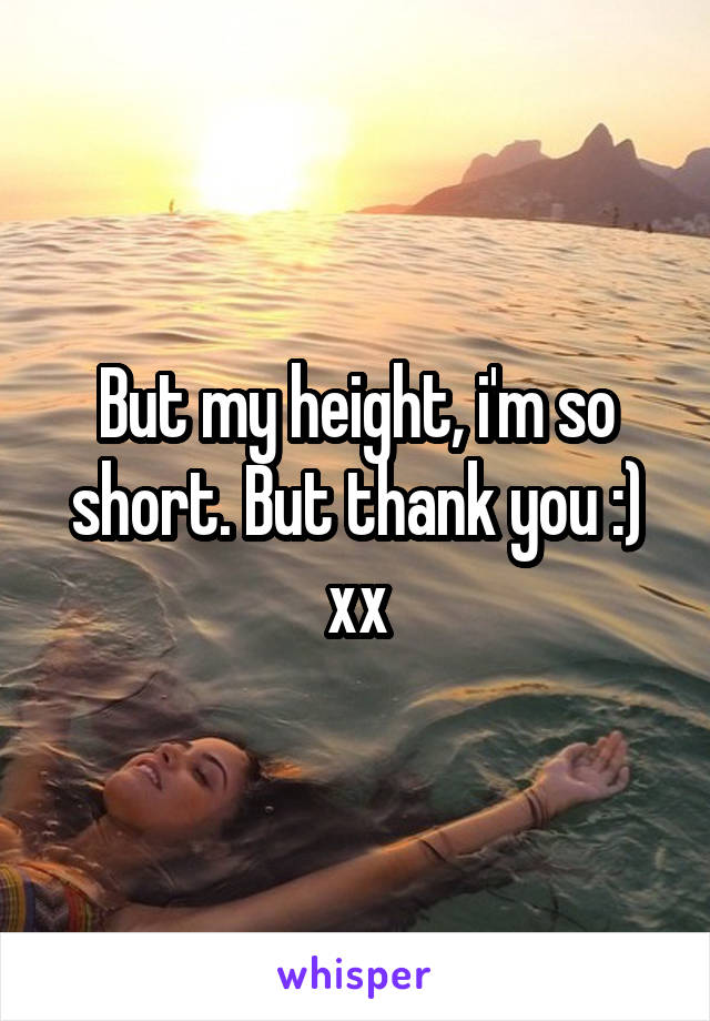 But my height, i'm so short. But thank you :) xx