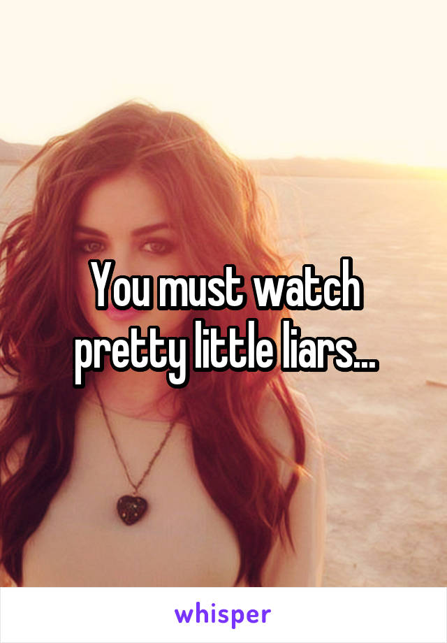 You must watch pretty little liars...
