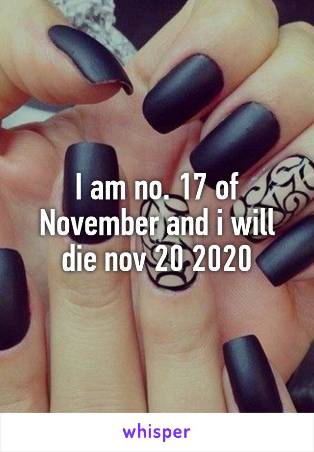 I am no. 17 of November and i will die nov 20 2020