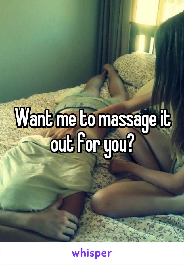 Want me to massage it out for you?