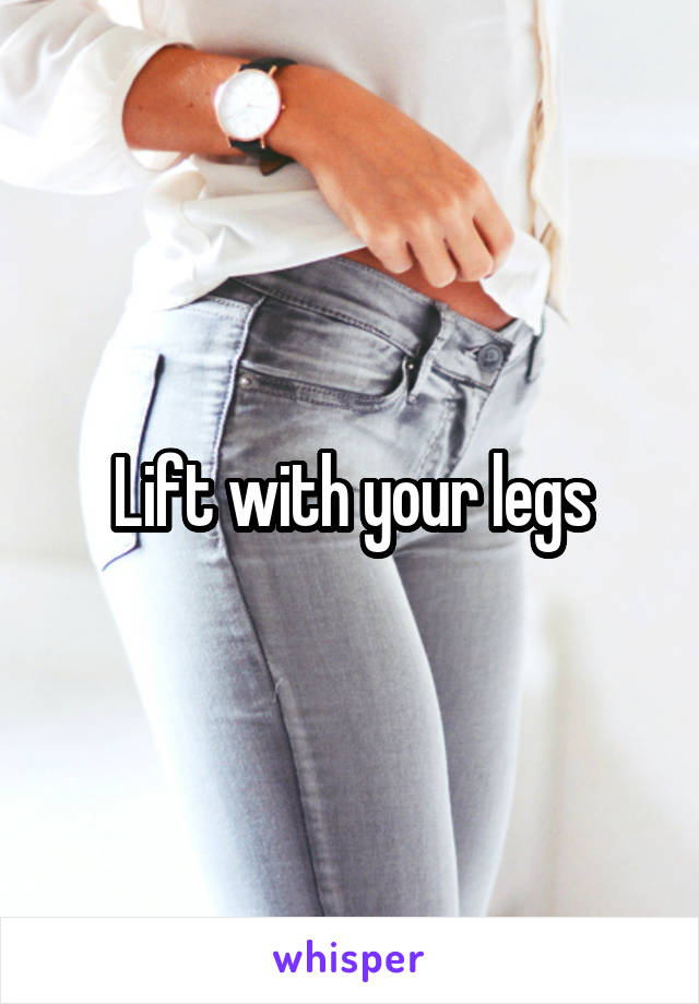 Lift with your legs