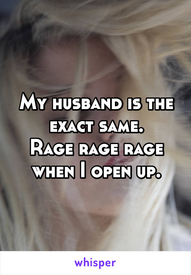 My husband is the exact same.
Rage rage rage when I open up.