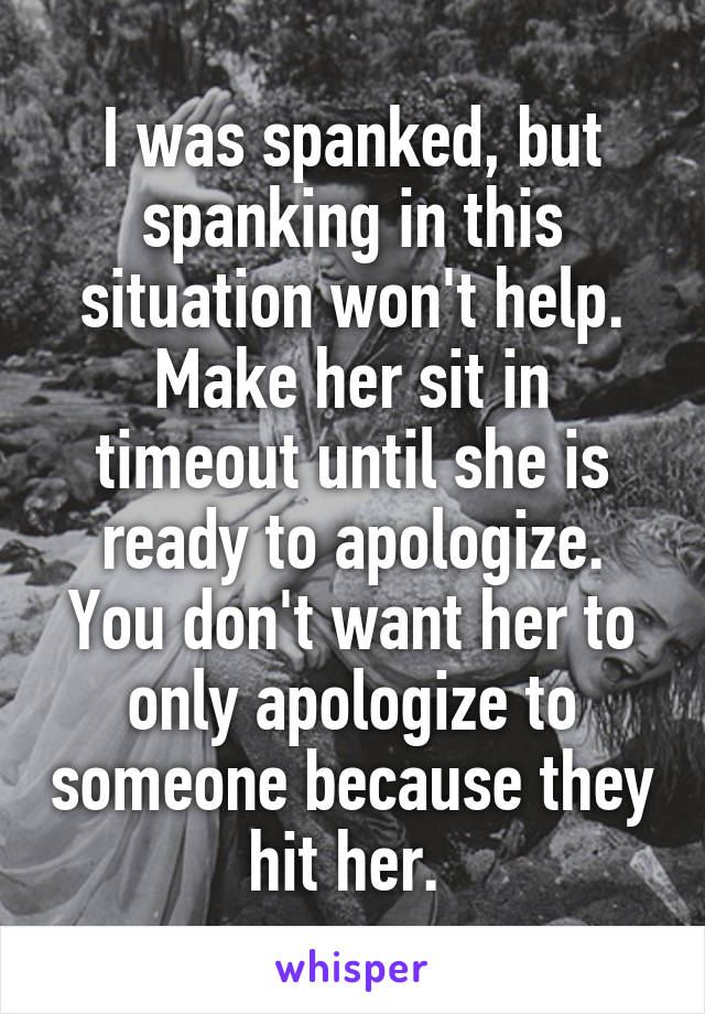 I was spanked, but spanking in this situation won't help. Make her sit in timeout until she is ready to apologize. You don't want her to only apologize to someone because they hit her. 