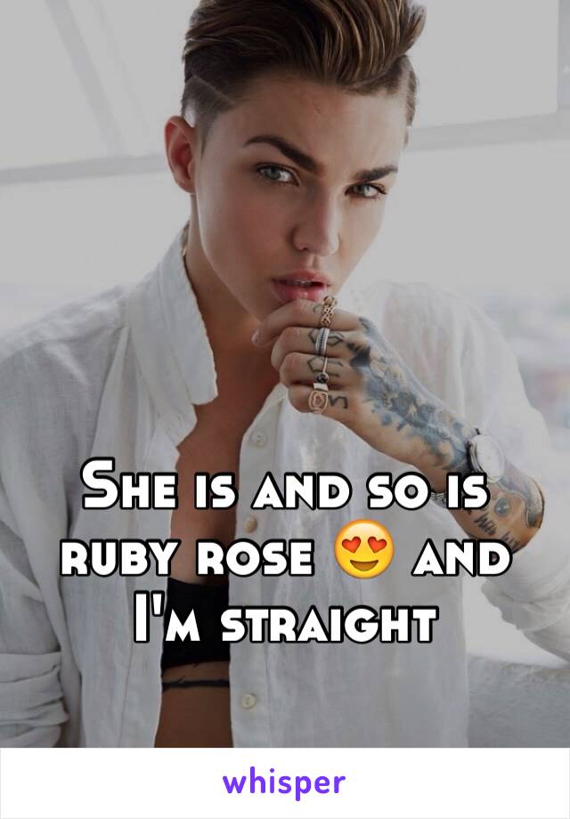 She is and so is ruby rose 😍 and I'm straight 