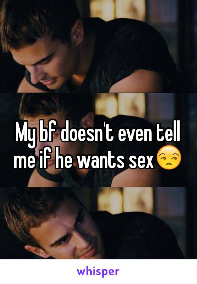 My bf doesn't even tell me if he wants sex😒