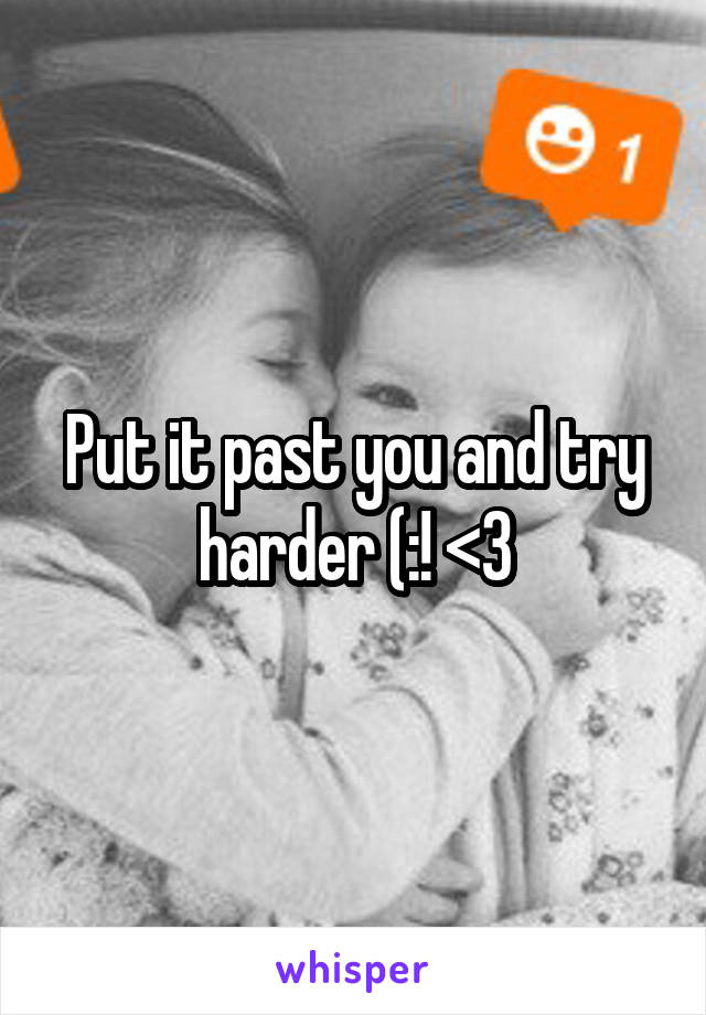 Put it past you and try harder (:! <3