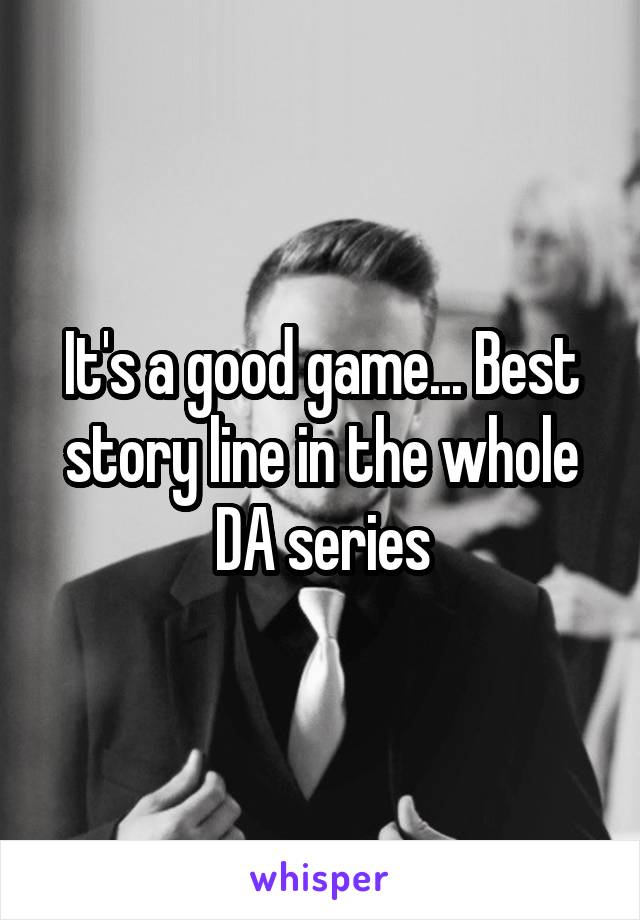 It's a good game... Best story line in the whole DA series