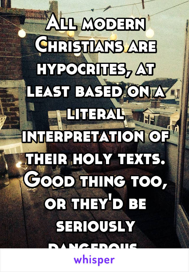 All modern Christians are hypocrites, at least based on a literal interpretation of their holy texts. Good thing too, or they'd be seriously dangerous.