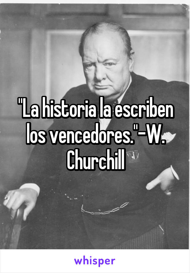 "La historia la escriben los vencedores."-W. Churchill
