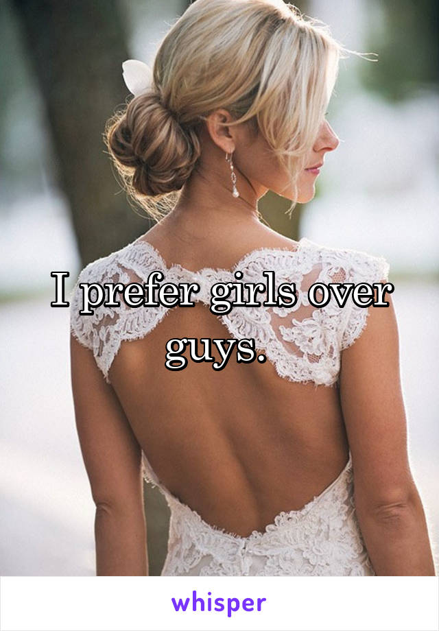 I prefer girls over guys. 