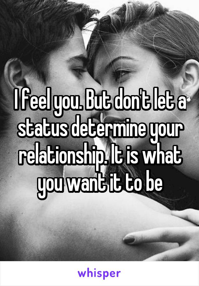 I feel you. But don't let a status determine your relationship. It is what you want it to be