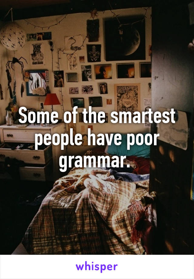 Some of the smartest people have poor grammar. 