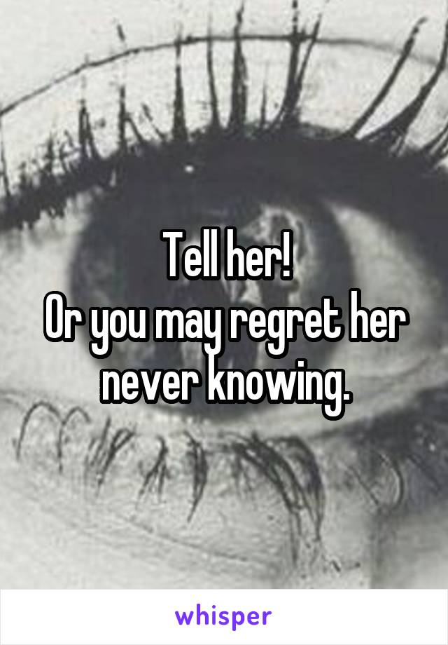 Tell her!
Or you may regret her never knowing.