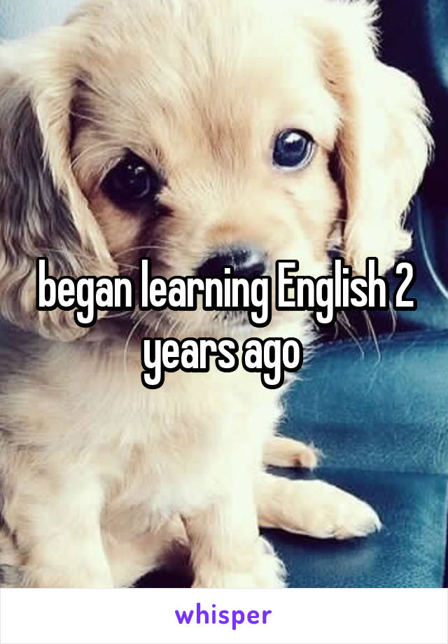 began learning English 2 years ago 