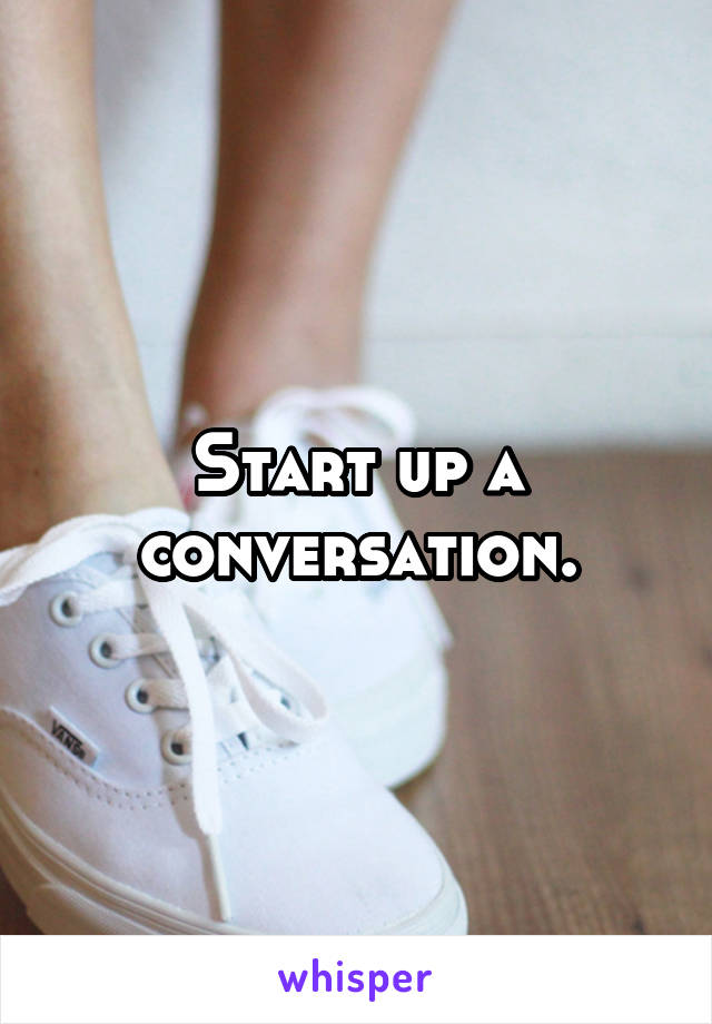 Start up a conversation.