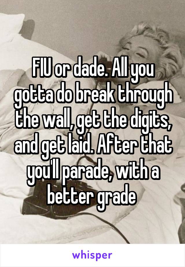 FIU or dade. All you gotta do break through the wall, get the digits, and get laid. After that you'll parade, with a better grade 