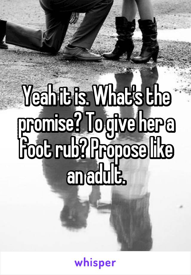 Yeah it is. What's the promise? To give her a foot rub? Propose like an adult.