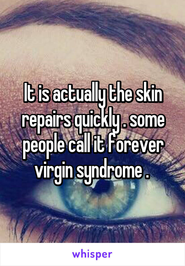 It is actually the skin repairs quickly . some people call it forever virgin syndrome . 