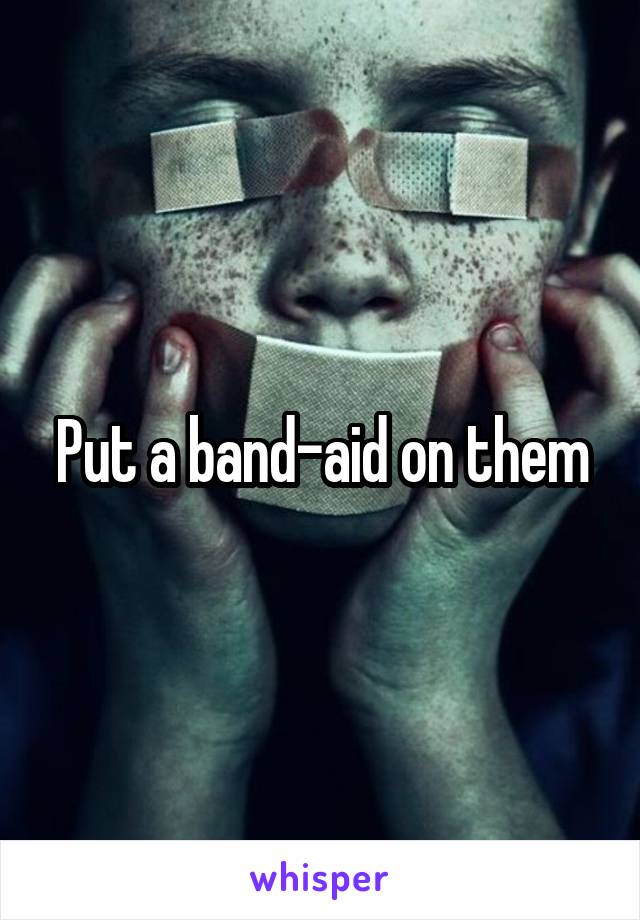Put a band-aid on them