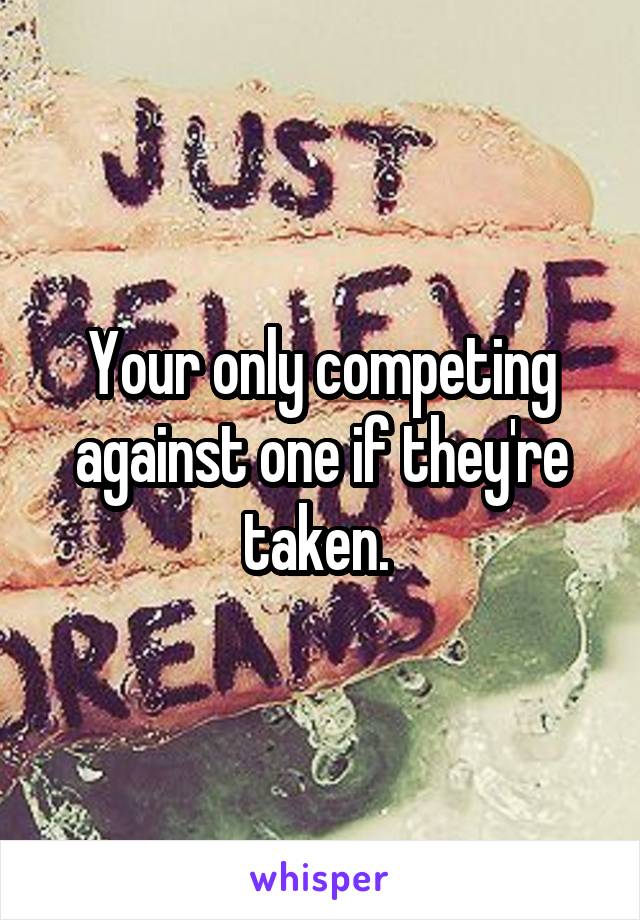Your only competing against one if they're taken. 