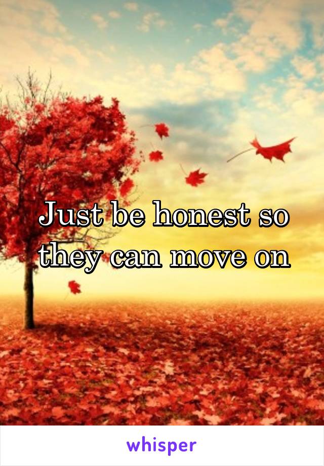 Just be honest so they can move on