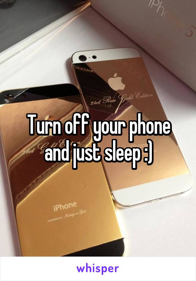 Turn off your phone and just sleep :)