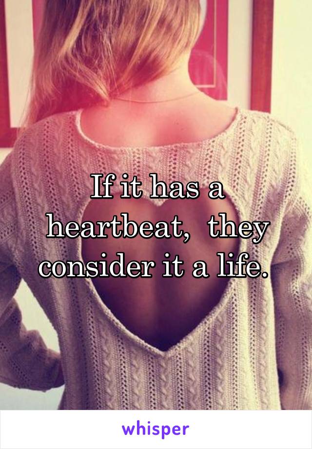 If it has a heartbeat,  they consider it a life. 
