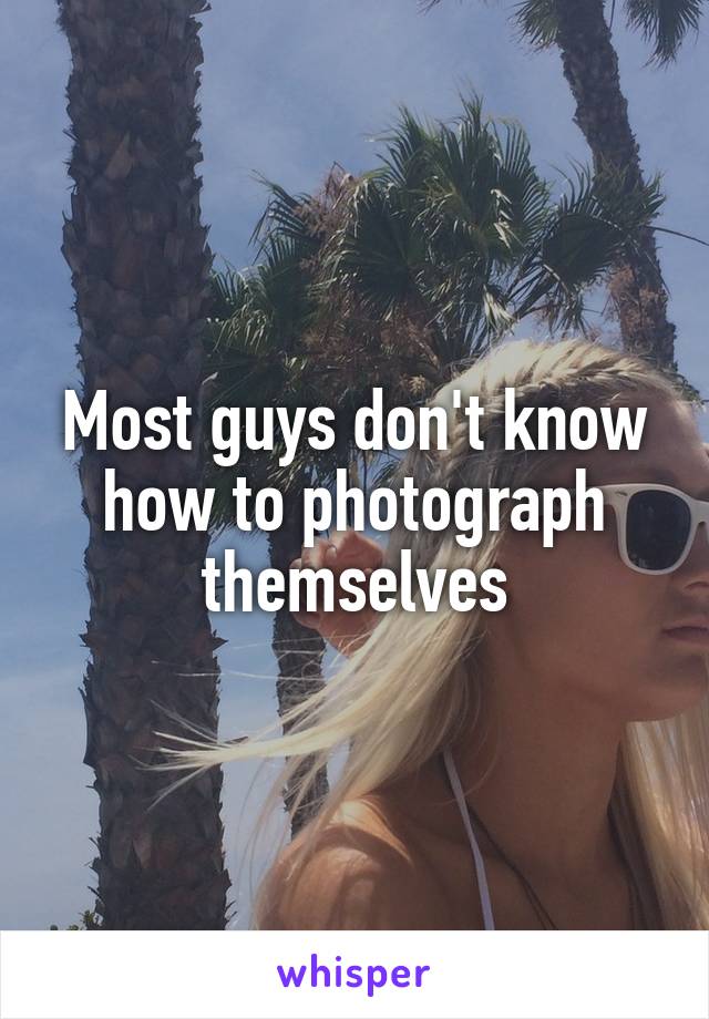 Most guys don't know how to photograph themselves