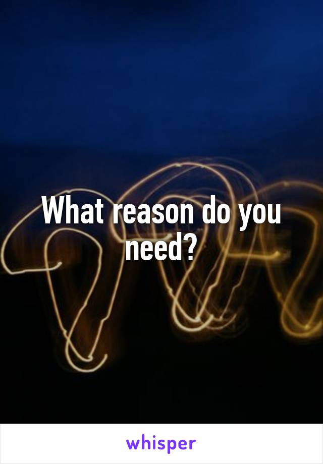 What reason do you need?