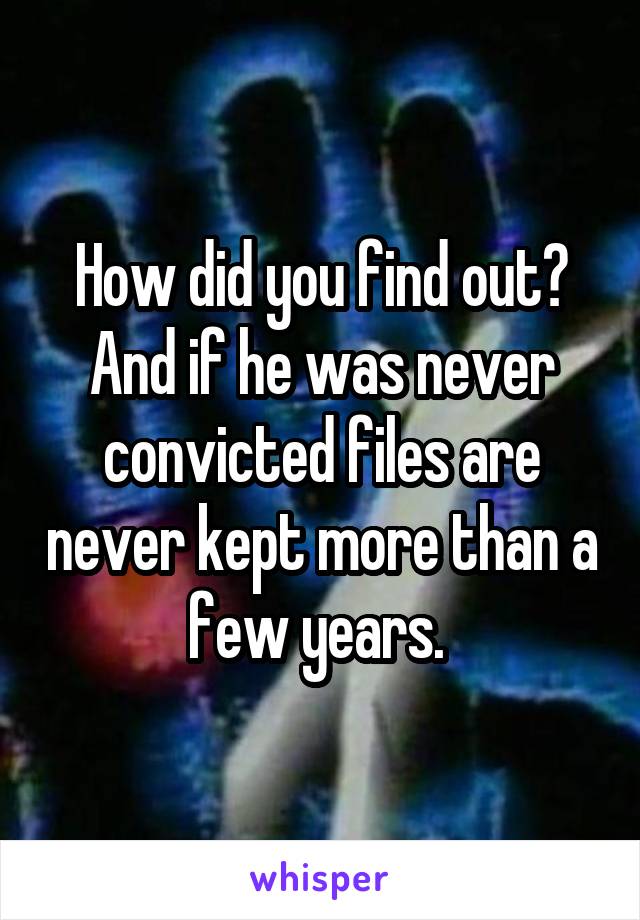 How did you find out? And if he was never convicted files are never kept more than a few years. 