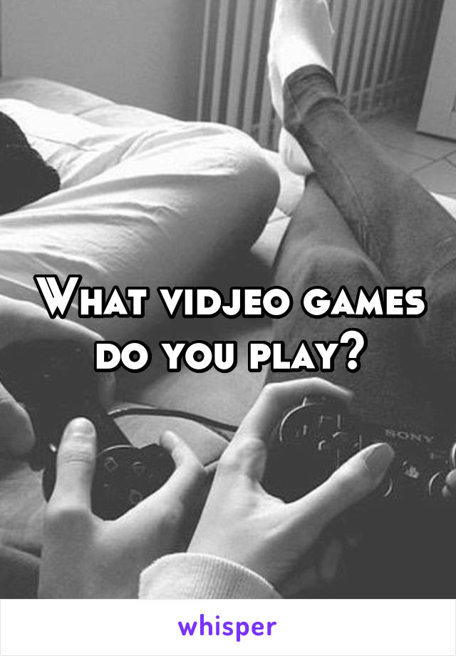 What vidjeo games do you play?
