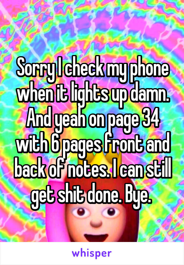 Sorry I check my phone when it lights up damn. And yeah on page 34 with 6 pages front and back of notes. I can still get shit done. Bye. 