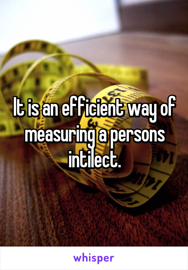 It is an efficient way of measuring a persons intilect.