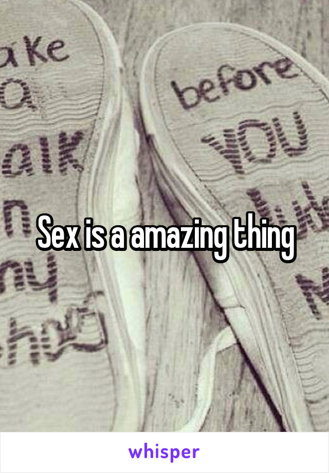 Sex is a amazing thing