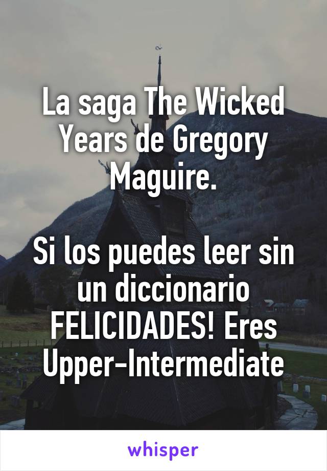 La saga The Wicked Years de Gregory Maguire.

Si los puedes leer sin un diccionario FELICIDADES! Eres Upper-Intermediate