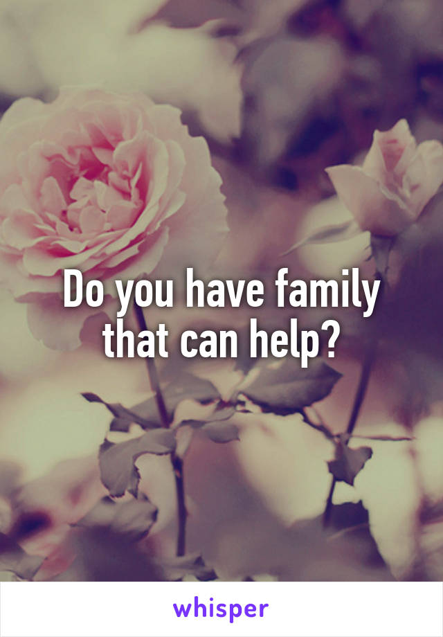Do you have family that can help?