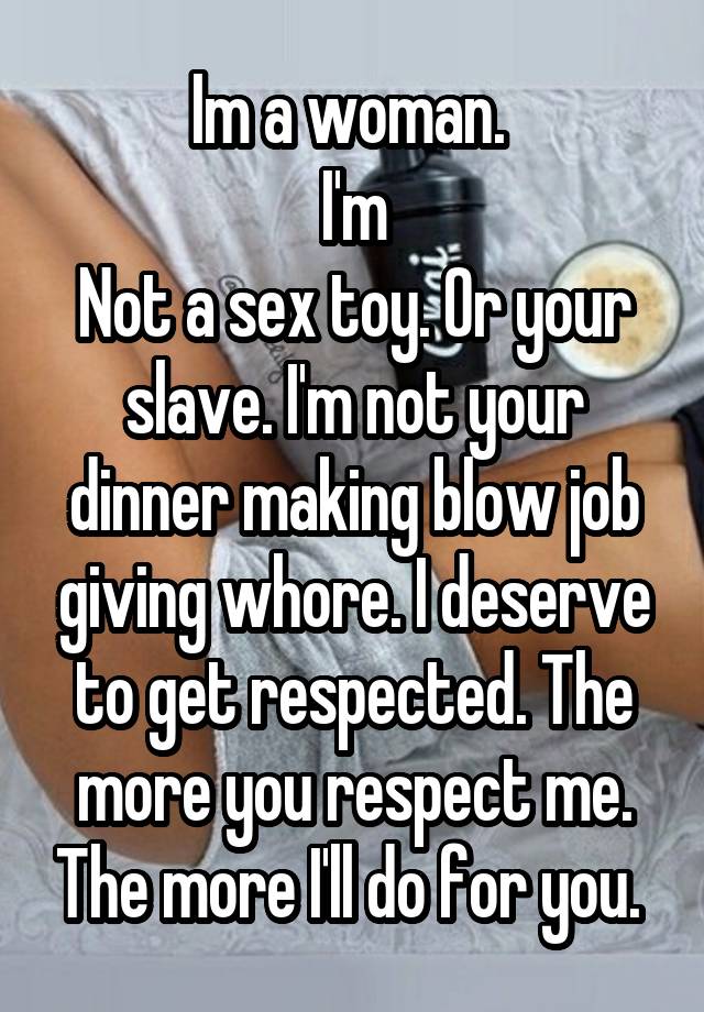 Im a woman. I m Not a sex toy. Or your slave. I m not your dinner