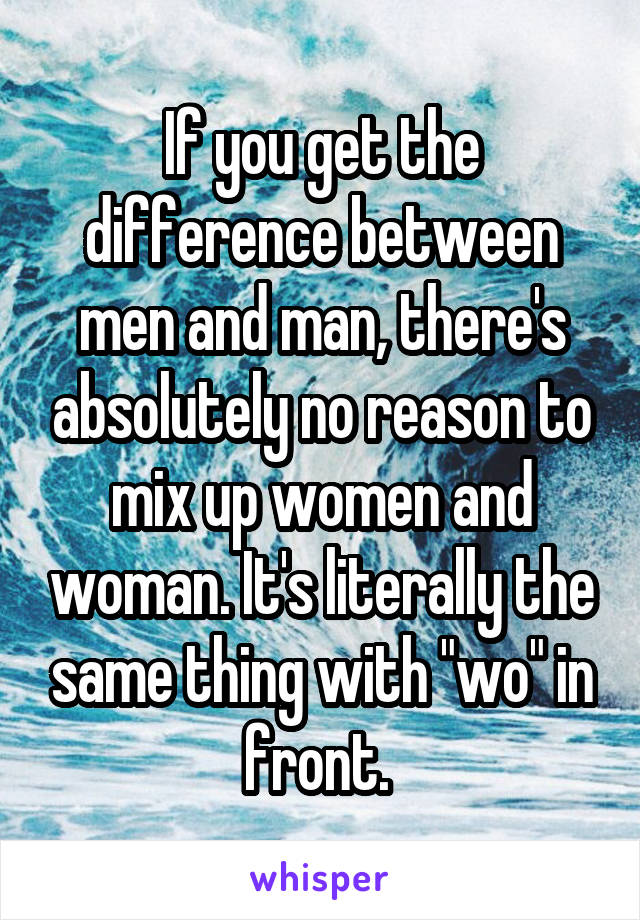 If you get the difference between men and man, there's absolutely no reason to mix up women and woman. It's literally the same thing with "wo" in front. 