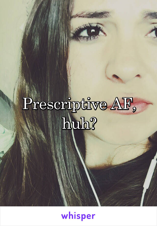 Prescriptive AF, huh?