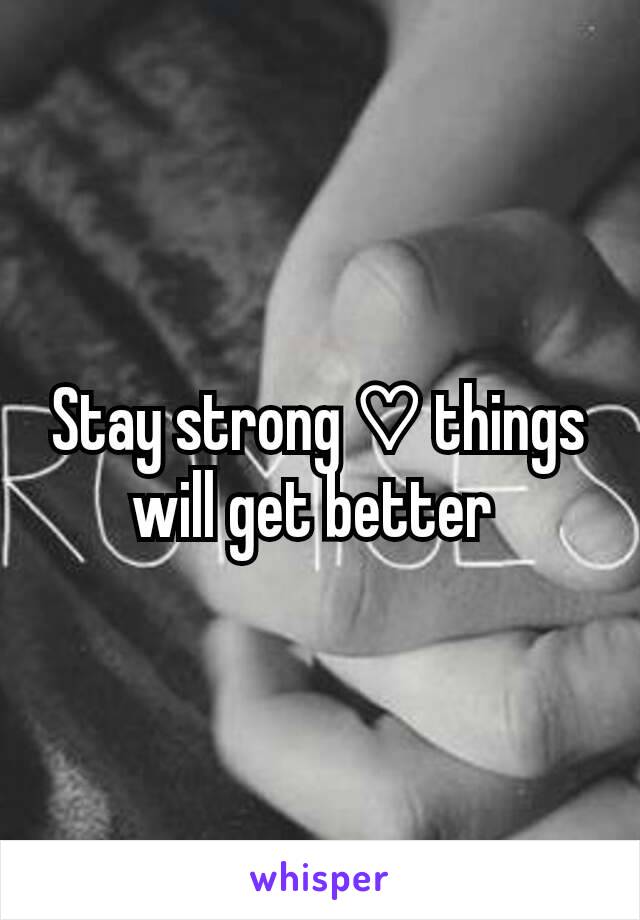 Stay strong ♡ things will get better 