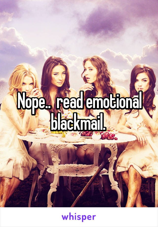 Nope..  read emotional blackmail. 