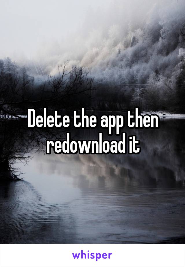 Delete the app then redownload it