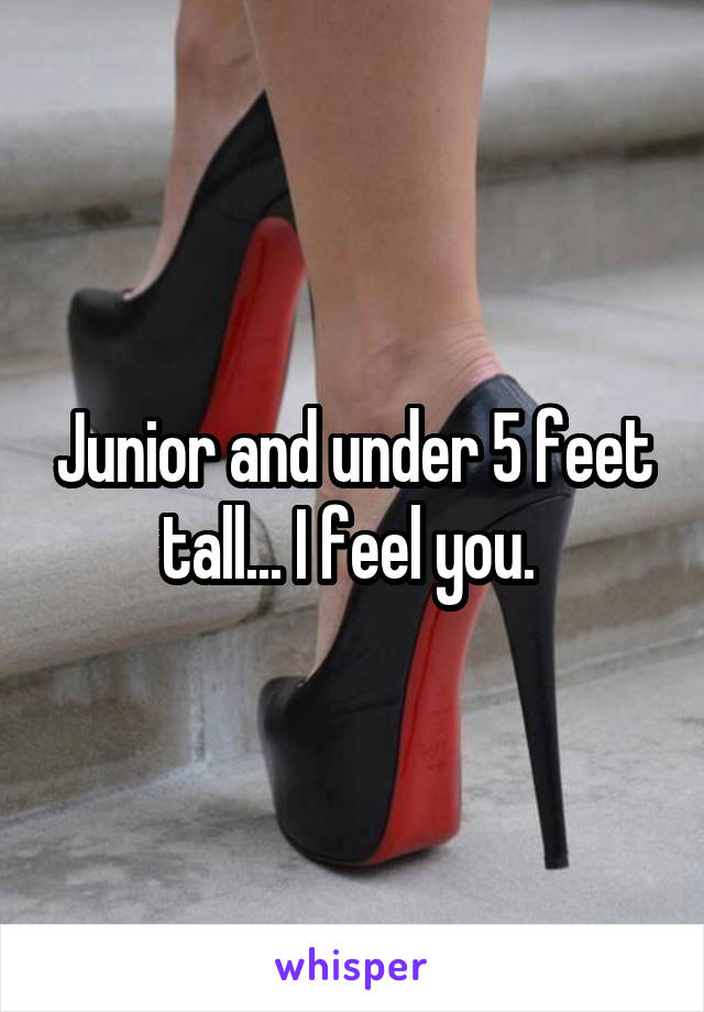 Junior and under 5 feet tall... I feel you. 